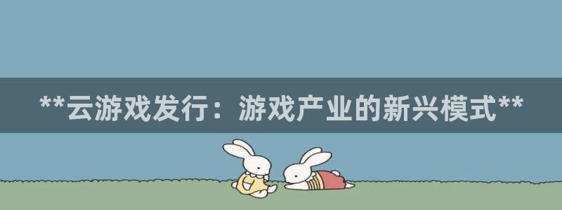 天辰平台满7O777：**云游戏发行：游戏产业的新兴模式**