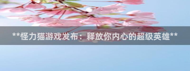 天辰平台障44262：**怪力猫游戏发布：释放你内心的超级英雄**