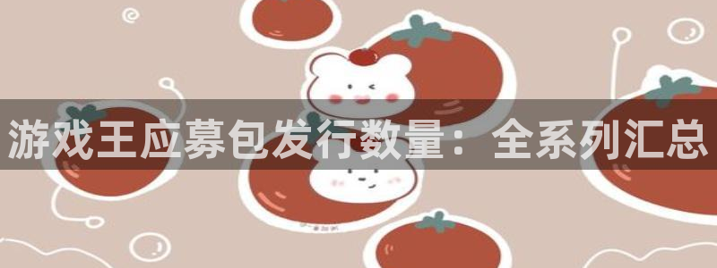 天辰娱乐百度百科：游戏王应募包发行数量：全系列汇总