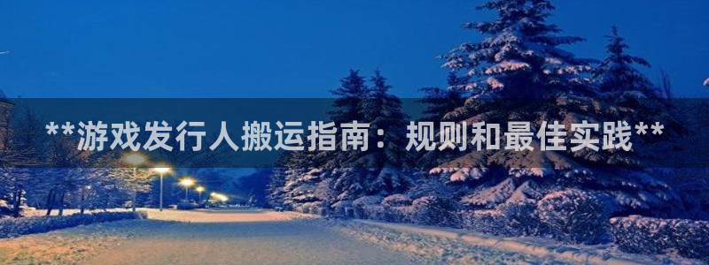 天辰平台想加 585.34I 天辰：**游戏发行人搬运指南：规则和最佳实践**