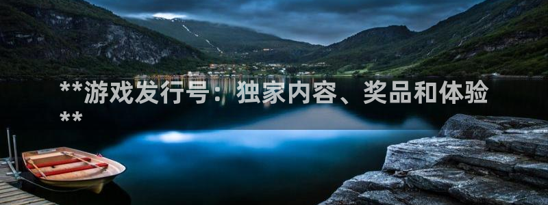 天辰会员注册链接在哪：**游戏发行号：独家内容、奖品和体验
**