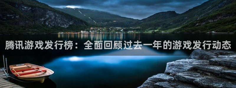 天辰平台专用通道安全稳定1i：腾讯游戏发行榜：全面回顾过去一年的游戏发行动态