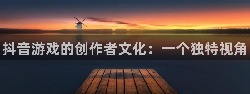 天辰平台用户登录不上去：抖音游戏的创作者文化：一个独特视角