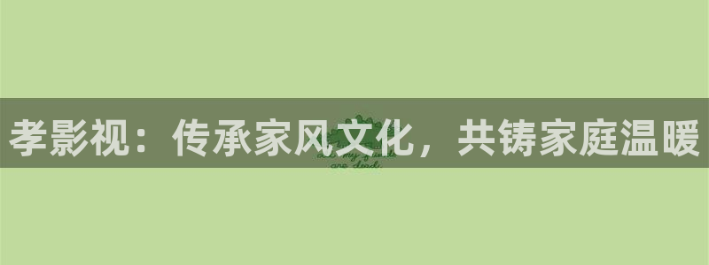 80种编织麻花视频：孝影视：传承家风文化，共铸家庭温暖
